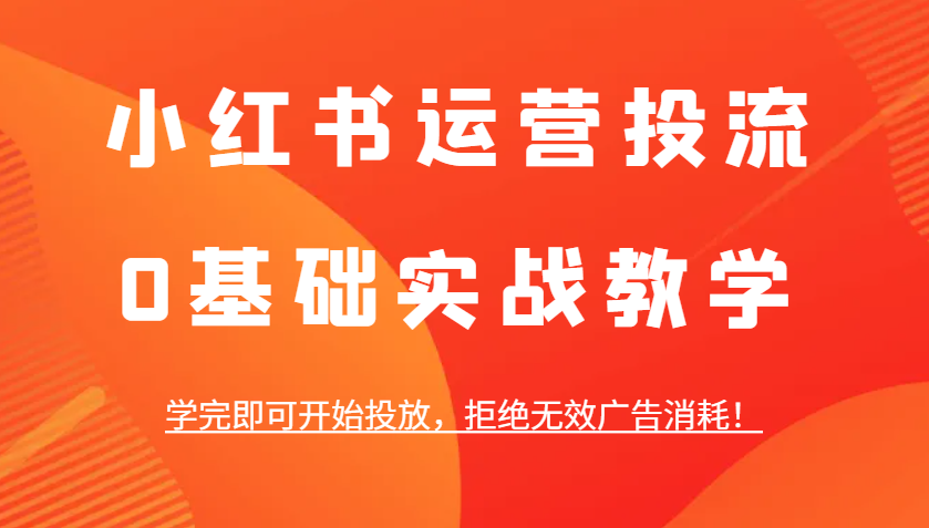 小红书运营投流，0基础实战教学，学完即可开始投放，拒绝无效广告消耗！-叮当猫聊项目