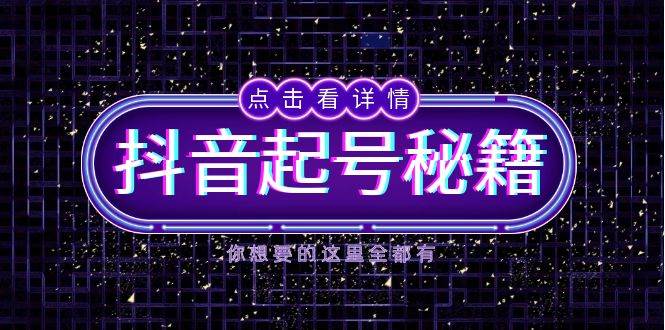 抖音起号秘籍，掌握抖音算法与鱼塘玩法，快速获取流量，打造爆款直播间-叮当猫聊项目