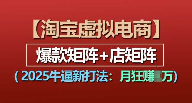 淘宝虚拟电商，2025牛逼新打法：爆款矩阵+店矩阵，月入过万-叮当猫聊项目