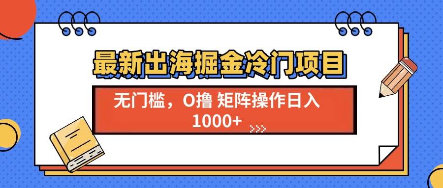 （13672期）最新出海掘金冷门项目，单号日入1000+-叮当猫聊项目