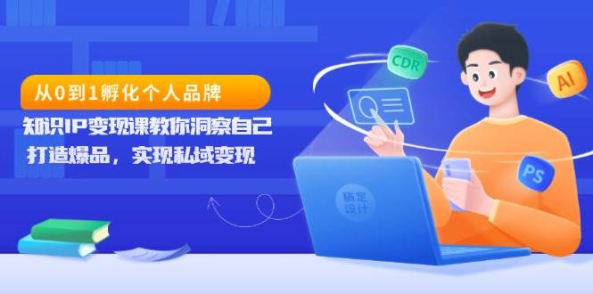 （13678期）从0到1孵化个人品牌，知识IP变现课教你洞察自己，打造爆品，实现私域变现-叮当猫聊项目