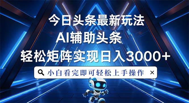（13683期）今日头条最新玩法，思路简单，AI辅助，复制粘贴轻松矩阵日入3000+-叮当猫聊项目