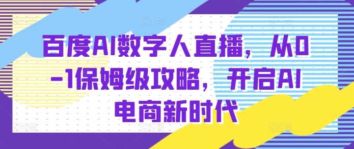 百度AI数字人直播带货，从0-1保姆级攻略，开启AI电商新时代-叮当猫聊项目