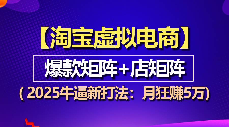（13687期）【淘宝虚拟项目】2025牛逼新打法：爆款矩阵+店矩阵，月狂赚5万-叮当猫聊项目