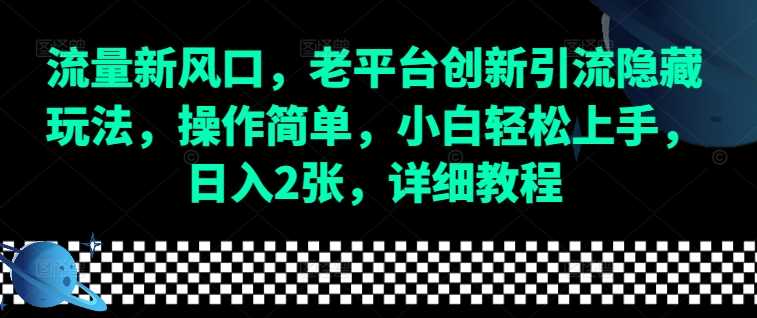 流量新风口，老平台创新引流隐藏玩法，操作简单，小白轻松上手，日入2张，详细教程-叮当猫聊项目