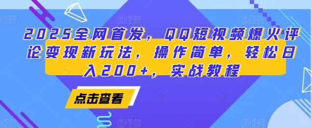 2025全网首发，QQ短视频爆火评论变现新玩法，操作简单，轻松日入200+，实战教程-叮当猫聊项目