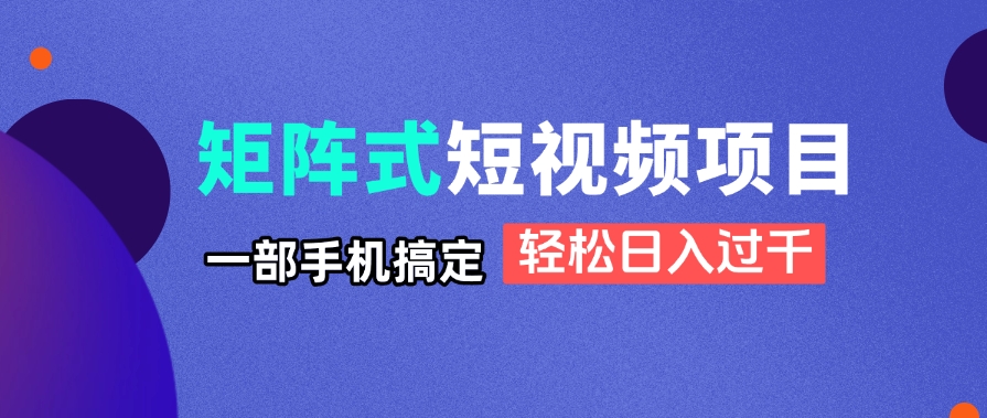 矩阵式短视频项目揭秘，一部手机搞定，轻松日入过千-叮当猫聊项目