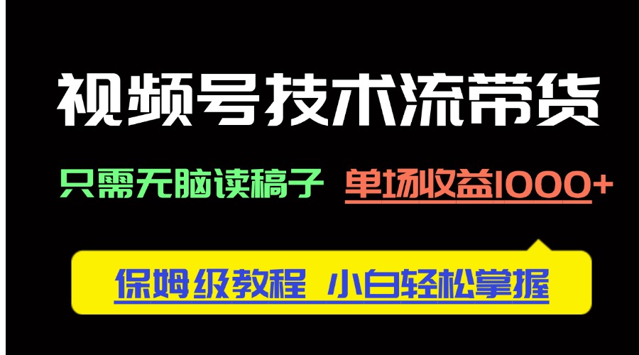 视频号技术流带货，只需无脑读稿子，单场收益1000+ 保姆级教程，小白轻…-叮当猫聊项目