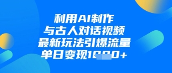 利用AI制作与古人对话的视频，最新玩法引爆流量，单日变现1k-叮当猫聊项目
