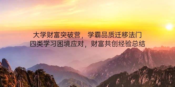 大学财富突破营，学霸品质迁移法门，四类学习困境应对，财富共创经验总结-叮当猫聊项目