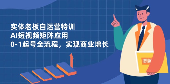 实体老板自运营特训，AI短视频矩阵应用，0-1起号全流程，实现商业增长-叮当猫聊项目