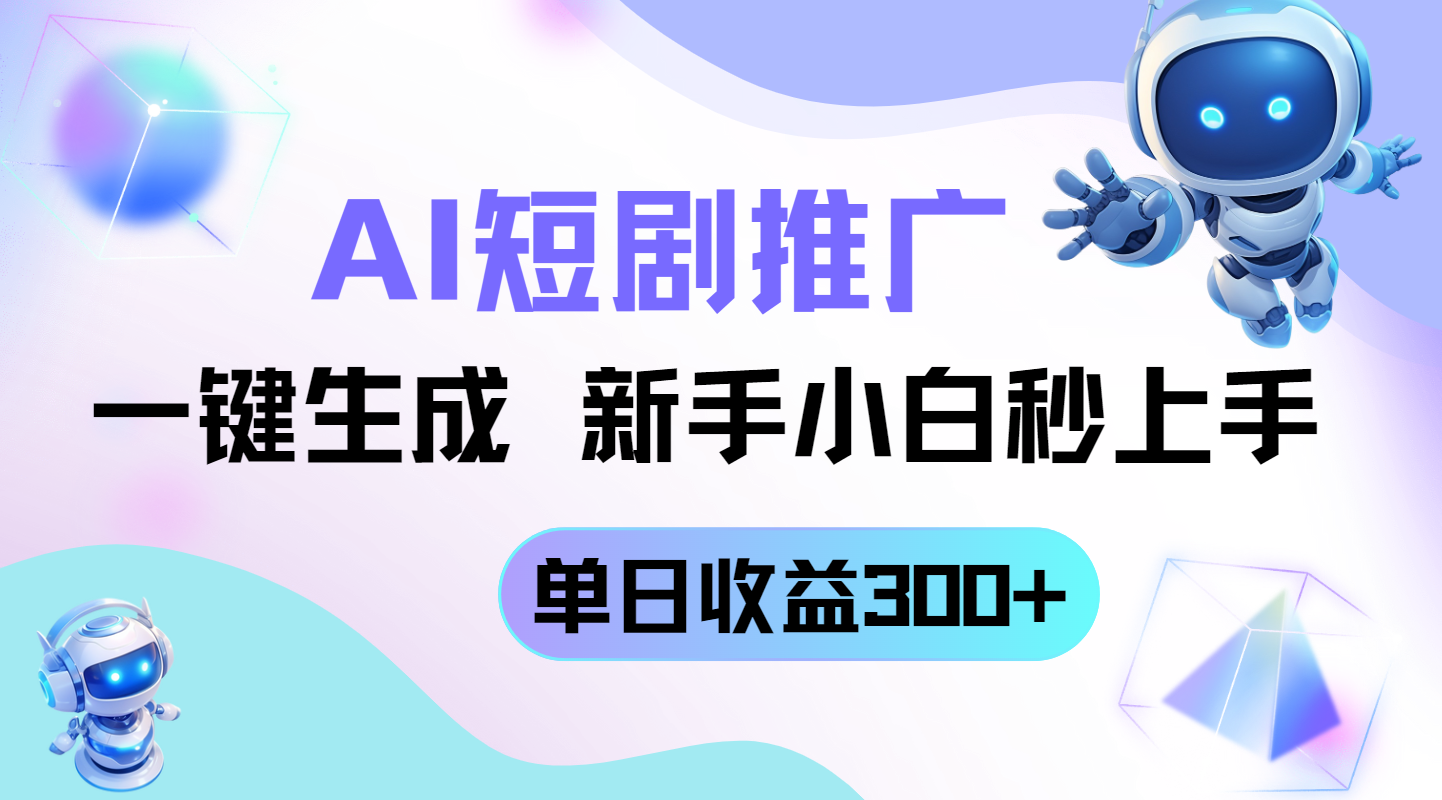短剧推广新玩法，AI一键生成，新手小白秒上手，单日收益300+-叮当猫聊项目