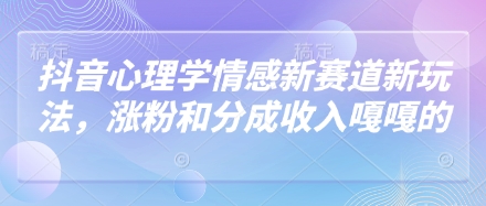 抖音心理学情感新赛道新玩法，涨粉和分成收入嘎嘎的-叮当猫聊项目