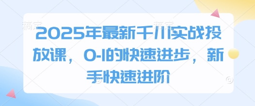 2025年最新千川实战投放课，0-1的快速进步，新手快速进阶-叮当猫聊项目