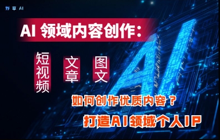 AI领域内容创作：高效创作短视频、文章、图文三大板块内容，打造AI领域个人IP-叮当猫聊项目