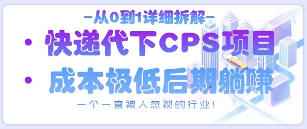 从0到1详细拆解快递代下CPS项目，一个一直被人忽视的行业！-叮当猫聊项目