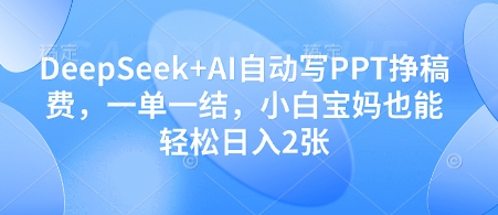 DeepSeek+AI自动写PPT挣稿费，一单一结，小白宝妈也能轻松日入2张-叮当猫聊项目