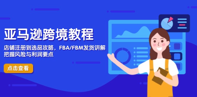 亚马逊跨境教程，店铺注册到选品攻略，FBA/FBM发货讲解，把握风险与利润-叮当猫聊项目
