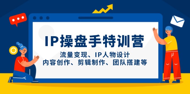 IP操盘手特训营，流量变现、IP人物设计、内容创作、剪辑制作、团队搭建等-叮当猫聊项目