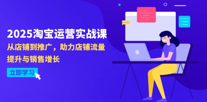 2025淘宝运营实战课-4月更新：从店铺到推广，助力店铺流量提升与销售增长-叮当猫聊项目