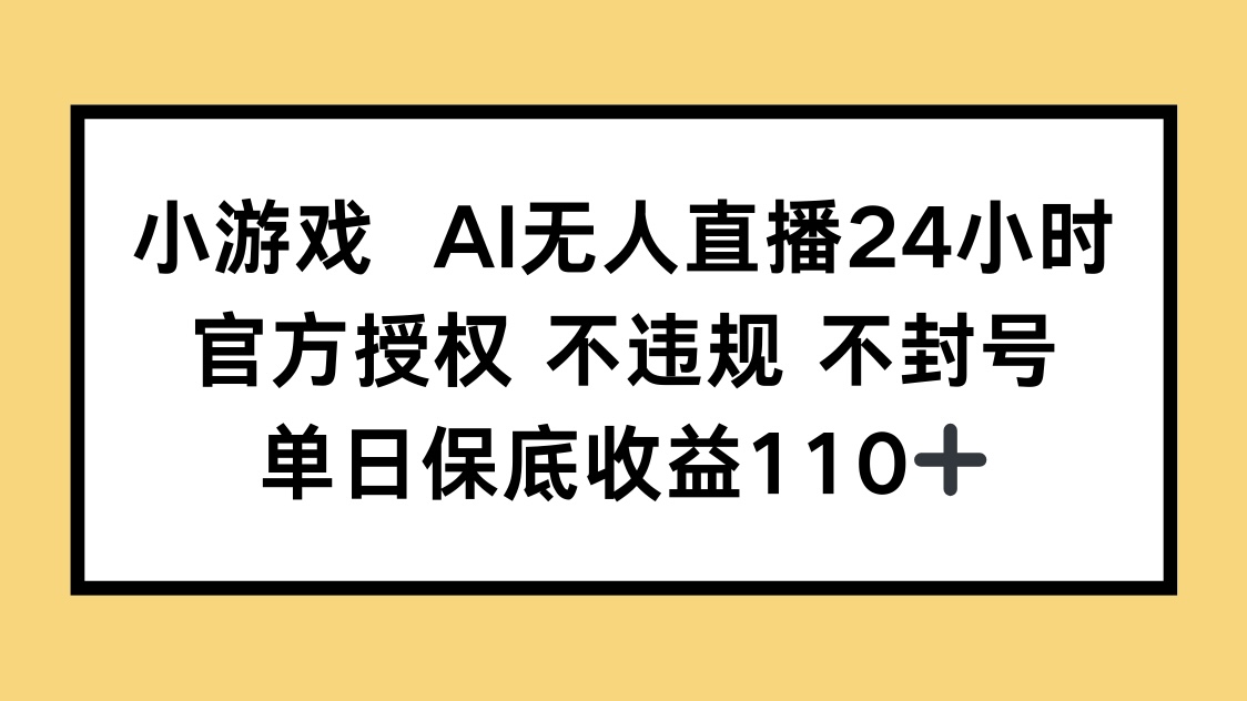 小游戏AI无人直播，官方授权 不违规 不封号，单日保底收益110+-叮当猫聊项目