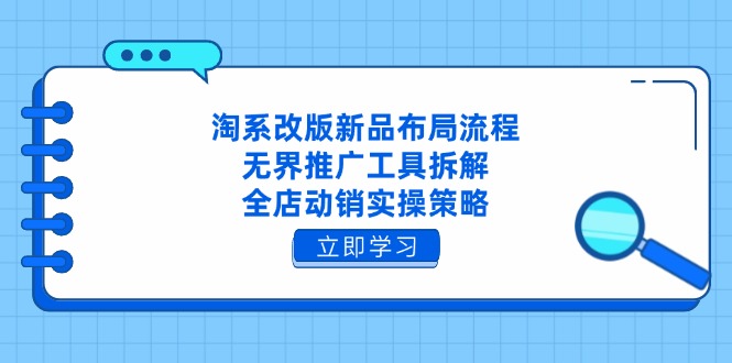 淘系改版新品布局流程，无界推广工具拆解，全店动销实操策略-叮当猫聊项目