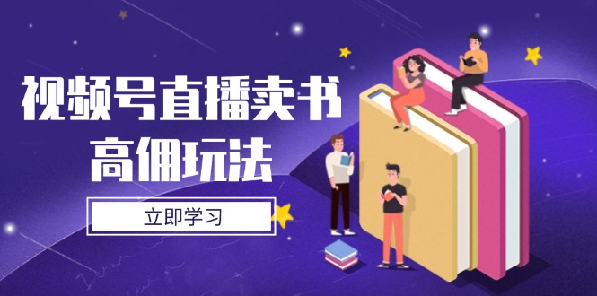 视频号直播卖书高佣玩法，底层逻辑解析，实操技巧全攻略-叮当猫聊项目
