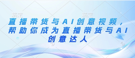直播带货与AI创意视频，帮助你成为直播带货与AI创意达人-叮当猫聊项目