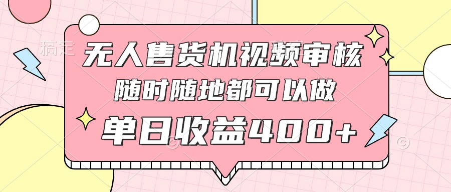 无人售货机视频审核，十秒钟一单，有手机就行，随时随地可做单日收益400+-叮当猫聊项目