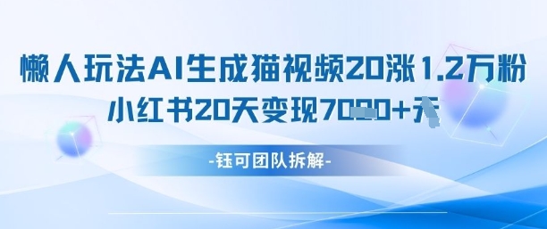 懒人玩法AI生成猫咪图片视频，20涨1.2W万粉，小红书商单20天变现7k-叮当猫聊项目