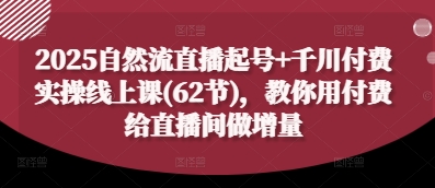 2025自然流直播起号+千川付费实操线上课(62节)，教你用付费给直播间做增量-叮当猫聊项目