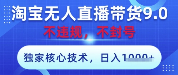 淘宝无人直播带货9.0 ，独家核心技术，不违规，不封号，操作简单，当天开播，当天见收益，日入数张【揭秘】-叮当猫聊项目