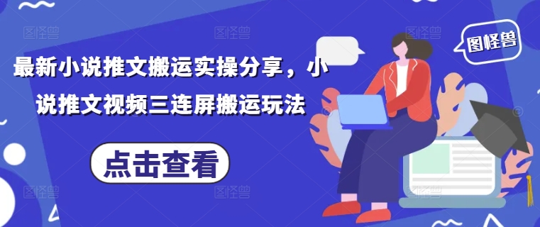 最新小说推文搬运实操分享，小说推文视频三连屏搬运玩法-叮当猫聊项目