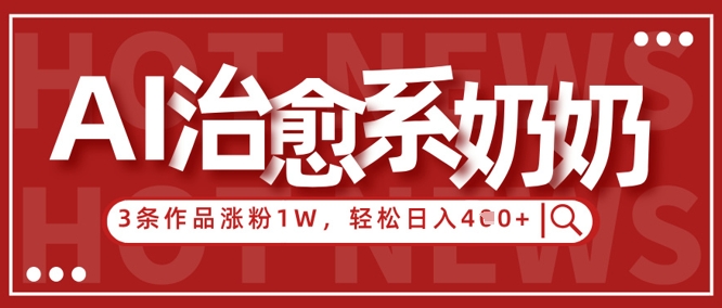 AI治愈系老奶奶情感赛道，3条作品涨粉1W+，小白轻松日入4张+-叮当猫聊项目