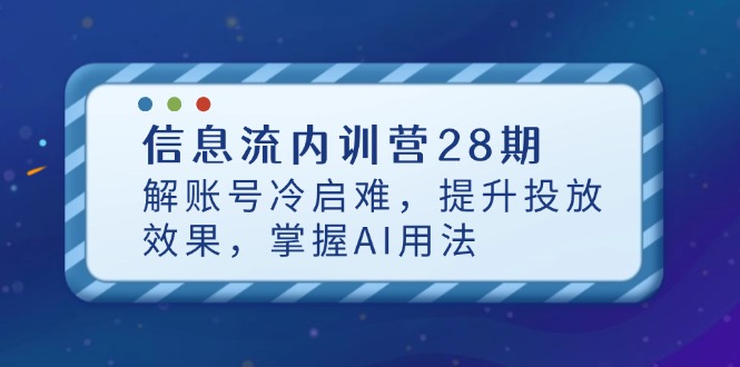 信息流内训营28期，解账号冷启难，提升投放效果，掌握AI用法-叮当猫聊项目