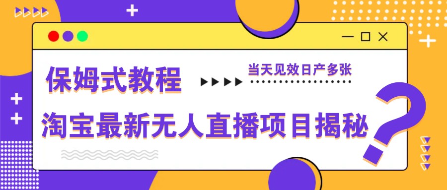 淘宝最新无人直播项目揭秘，保姆式教程，当天见效日产多张-叮当猫聊项目