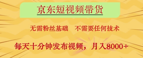 京东短视频带货，无需粉丝基础，不需要任何技术，每天十分钟发布视频，月入8k【揭秘】-叮当猫聊项目