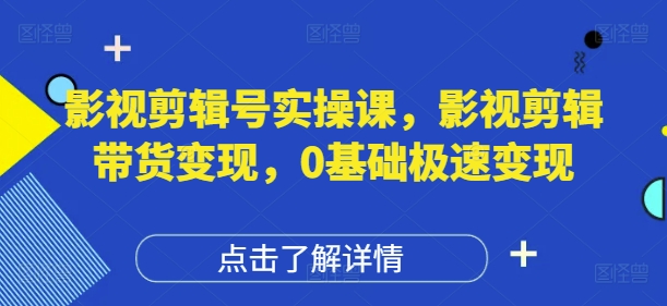 影视剪辑号实操课，影视剪辑带货变现，0基础极速变现-叮当猫聊项目