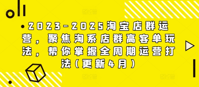 2023-2025淘宝店群运营，聚焦淘系店群高客单玩法，帮你掌握全周期运营打法(更新4月)-叮当猫聊项目