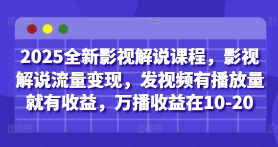 2025全新影视解说课程，影视解说流量变现，发视频有播放量就有收益，万播收益在10-20-叮当猫聊项目