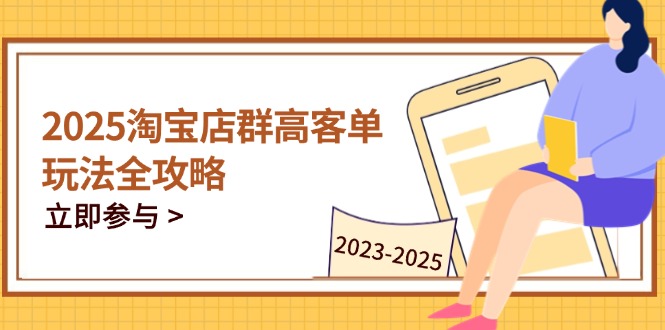 2025淘宝店群高客单玩法全攻略，把握高客单关键技巧，精通全周期运营-叮当猫聊项目