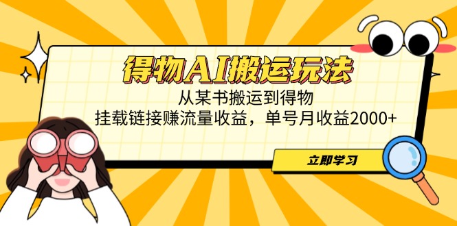 得物AI搬运玩法，从某书搬运到得物，挂载链接赚流量收益，单号月收益2000+-叮当猫聊项目