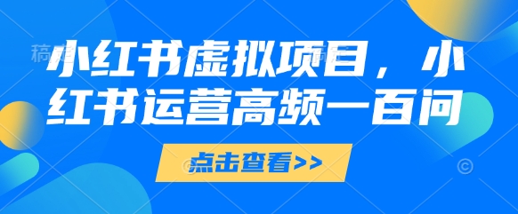 小红书虚拟项目，小红书运营高频一百问【文档】-叮当猫聊项目