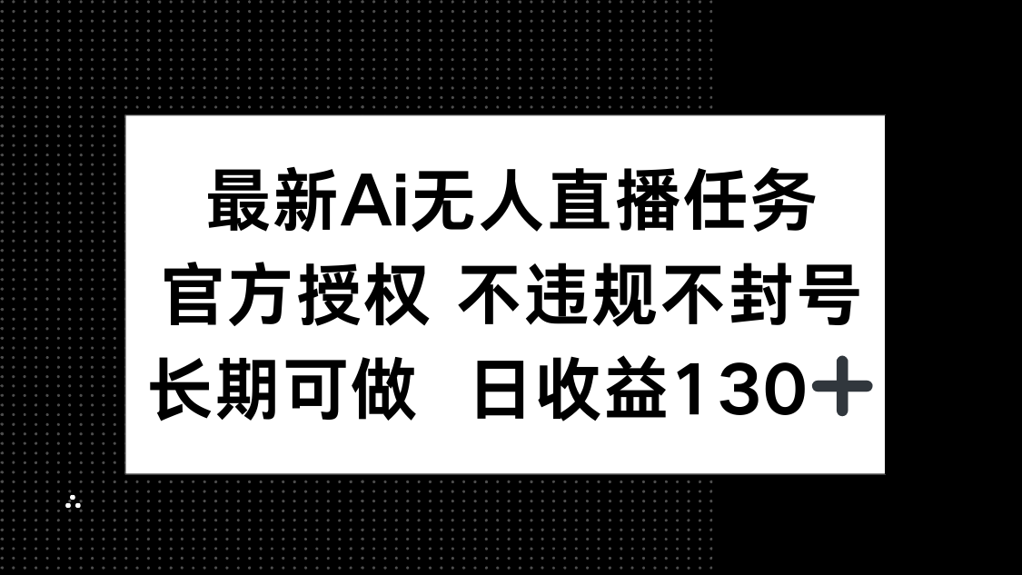 最新AI无人直播任务，官方授权 不违规不封号，长期可做，日收益130+-叮当猫聊项目