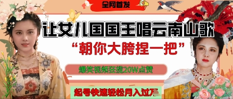 让女儿国国王开口唱云南山歌“朝你大胯捏一把”，爆笑视频狂揽点赞20W点赞，熟练后起号快轻松月入过W-叮当猫聊项目
