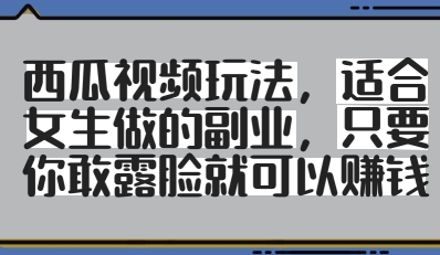 西瓜视频玩法，适合女生做的副业，只要你敢露脸就有收益-叮当猫聊项目