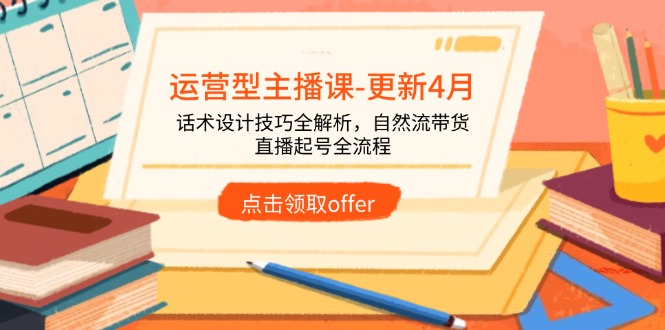 运营型主播课-更新4月，话术设计技巧全解析，自然流带货，直播起号全流程-叮当猫聊项目
