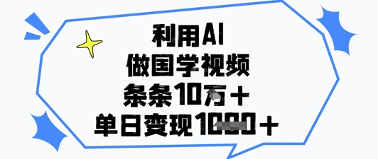 利用AI做国学视频，条条点赞10w+，单日变现1k+-叮当猫聊项目