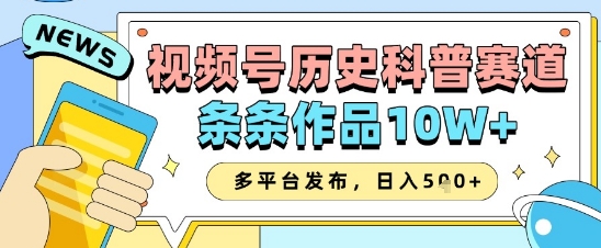 视频号历史科普赛道，条条作品10W+，多平台发布，助你变现收益翻倍-叮当猫聊项目