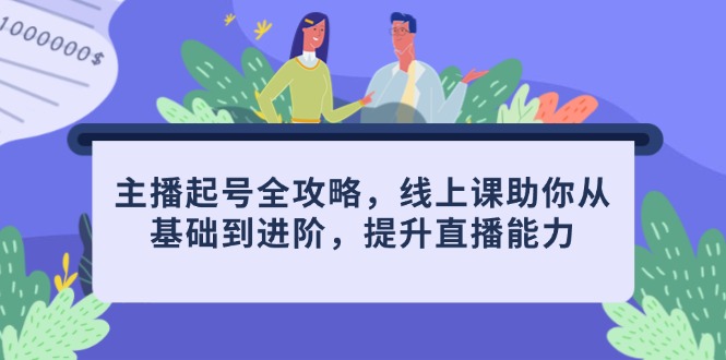 主播起号全攻略，线上课助你从基础到进阶，提升直播能力-叮当猫聊项目